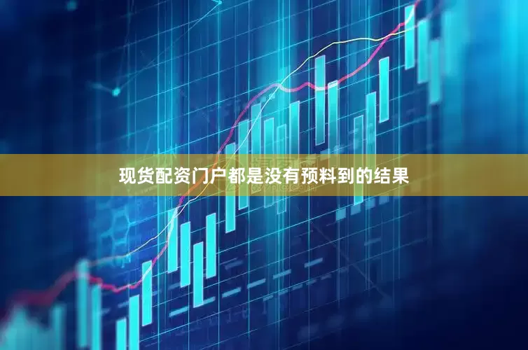 现货配资门户都是没有预料到的结果
