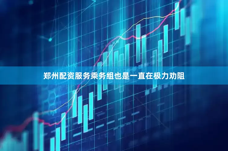 郑州配资服务乘务组也是一直在极力劝阻