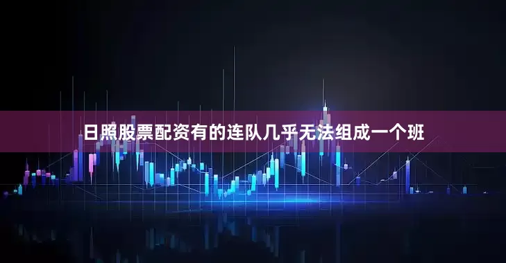 日照股票配资有的连队几乎无法组成一个班