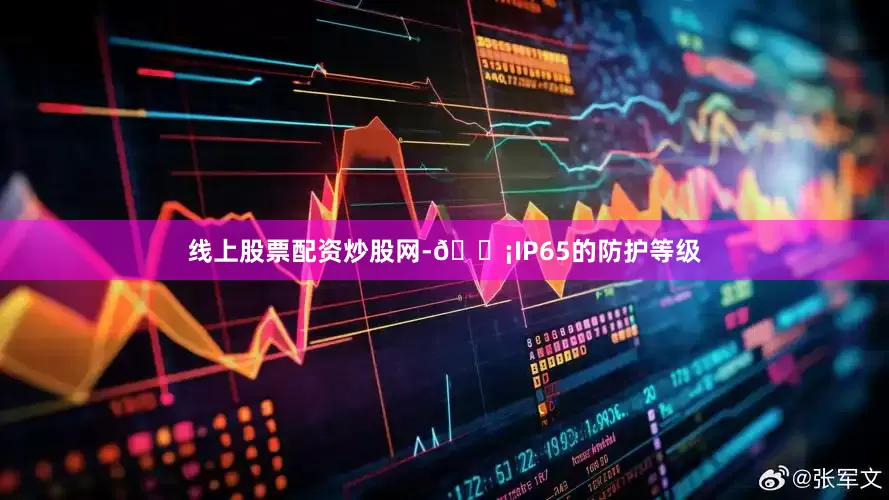 线上股票配资炒股网-🏡IP65的防护等级