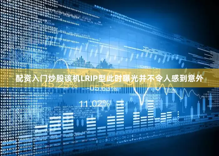 配资入门炒股该机LRIP型此时曝光并不令人感到意外