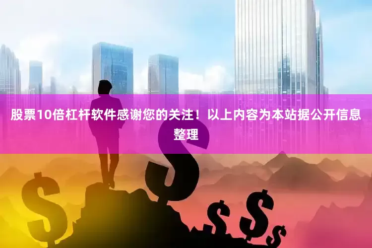股票10倍杠杆软件感谢您的关注！以上内容为本站据公开信息整理