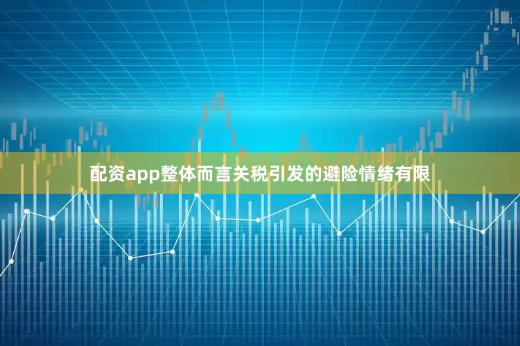 配资app整体而言关税引发的避险情绪有限