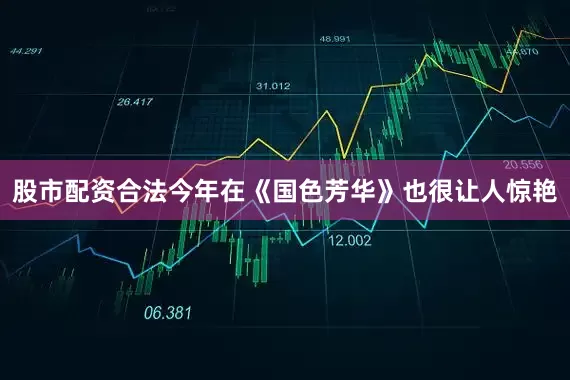 股市配资合法今年在《国色芳华》也很让人惊艳