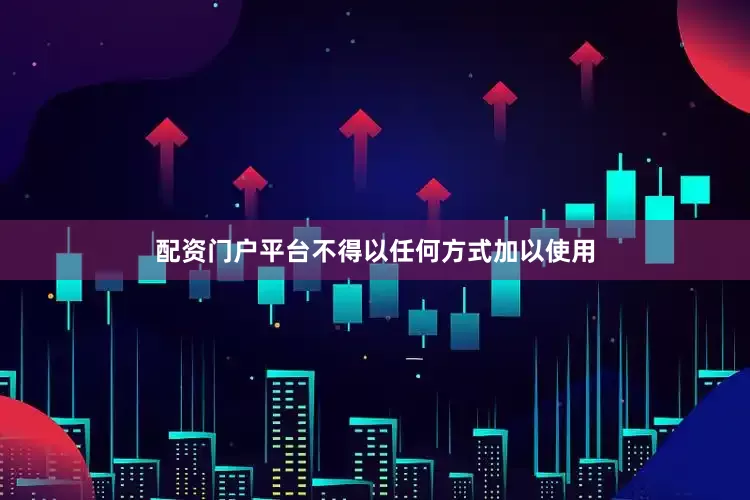 配资门户平台不得以任何方式加以使用