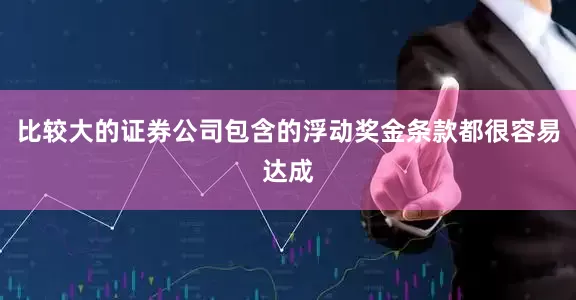 比较大的证券公司包含的浮动奖金条款都很容易达成
