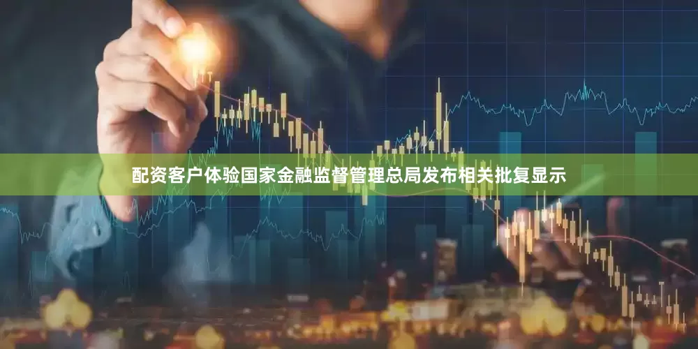 配资客户体验国家金融监督管理总局发布相关批复显示