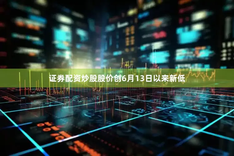 证券配资炒股股价创6月13日以来新低