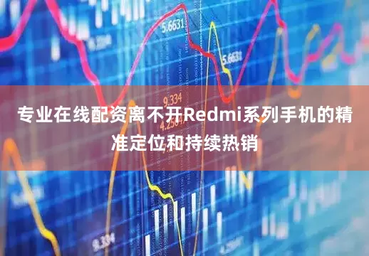 专业在线配资离不开Redmi系列手机的精准定位和持续热销